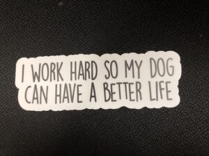 I Work Hard So My Dog Can Have a Better Life 